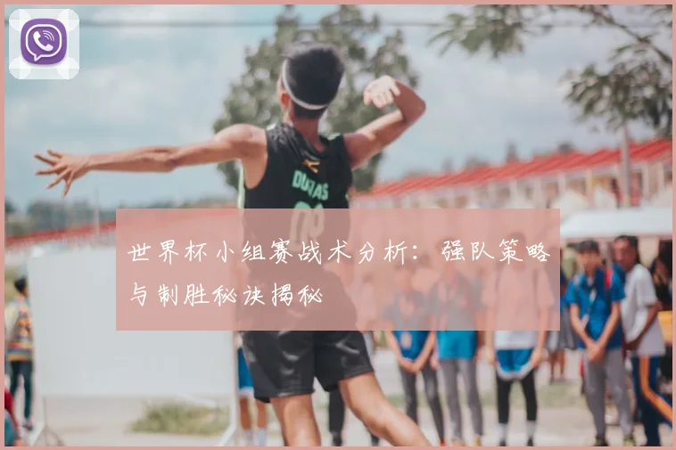 世界杯小组赛战术分析：强队策略与制胜秘诀揭秘